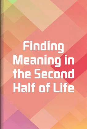 Finding Meaning in the Second Half of Life - Summary & Key Ideas ...