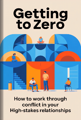 Getting to Zero - How to Work through Conflict in Your High-Stakes ...